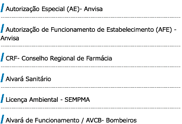 | Autorização Especial (AE)- Anvisa ---------------------------------------------------------------------------------- | Autorização de Funcionamento de Estabelecimento (AFE) - Anvisa ---------------------------------------------------------------------------------- | CRF- Conselho Regional de Farmácia ---------------------------------------------------------------------------------- | Alvará Sanitário ---------------------------------------------------------------------------------- | Licença Ambiental - SEMPMA ---------------------------------------------------------------------------------- | Alvará de Funcionamento / AVCB- Bombeiros